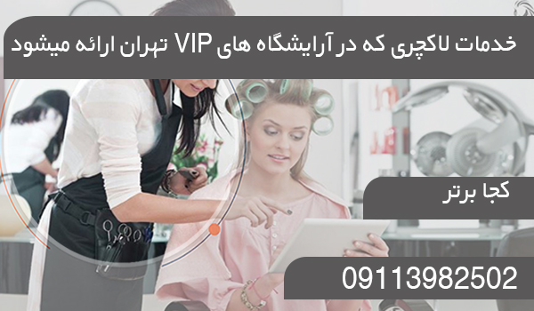 خدمات لاکچری که در آرایشگاه های VIP تهران ارائه می دهند