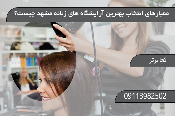  معیارهای انتخاب بهترین آرایشگاه زنانه مشهد چیست؟