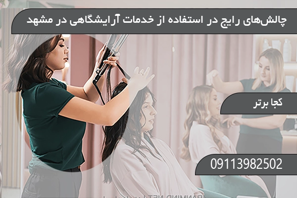چالش‌های رایج در استفاده از خدمات آرایشگاهی در مشهد