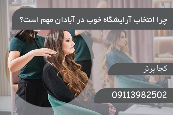 چرا انتخاب آرایشگاه خوب در آبادان مهم است؟